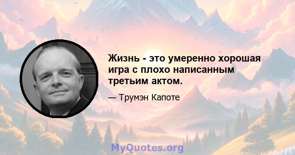 Жизнь - это умеренно хорошая игра с плохо написанным третьим актом.