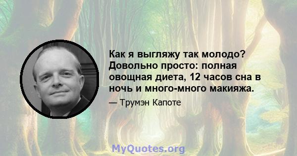 Как я выгляжу так молодо? Довольно просто: полная овощная диета, 12 часов сна в ночь и много-много макияжа.