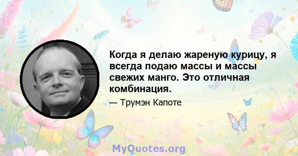 Когда я делаю жареную курицу, я всегда подаю массы и массы свежих манго. Это отличная комбинация.