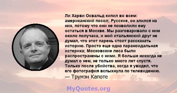 Ли Харви Освальд кипил во всем: американский посол; Русские, он злился на них, потому что они не позволили ему остаться в Москве. Мы разговаривали с ним около получаса, и мой итальянский друг не думал, что этот парень