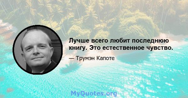 Лучше всего любит последнюю книгу. Это естественное чувство.