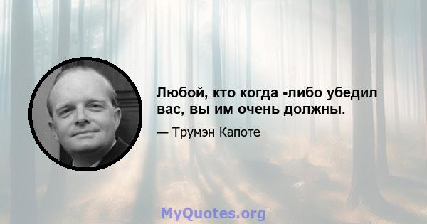 Любой, кто когда -либо убедил вас, вы им очень должны.