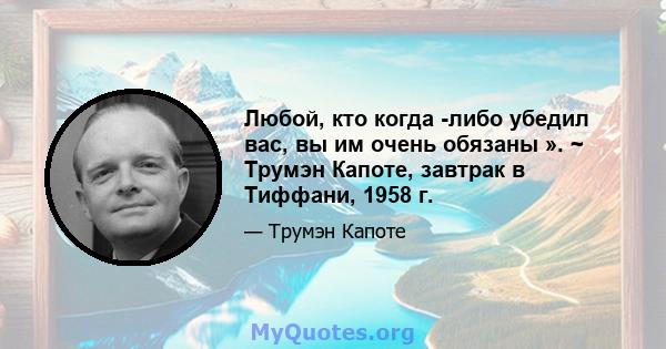 Любой, кто когда -либо убедил вас, вы им очень обязаны ». ~ Трумэн Капоте, завтрак в Тиффани, 1958 г.