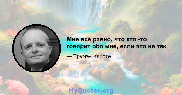 Мне все равно, что кто -то говорит обо мне, если это не так.