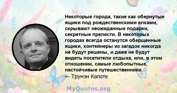 Некоторые города, такие как обернутые ящики под рождественскими елками, скрывают неожиданные подарки, секретные прелести. В некоторых городах всегда останутся оберщенные ящики, контейнеры из загадок никогда не будут