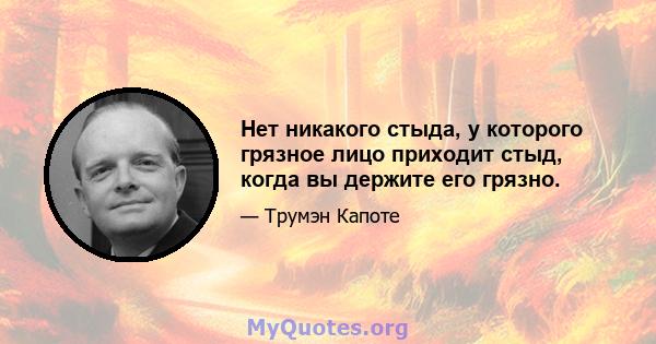 Нет никакого стыда, у которого грязное лицо приходит стыд, когда вы держите его грязно.