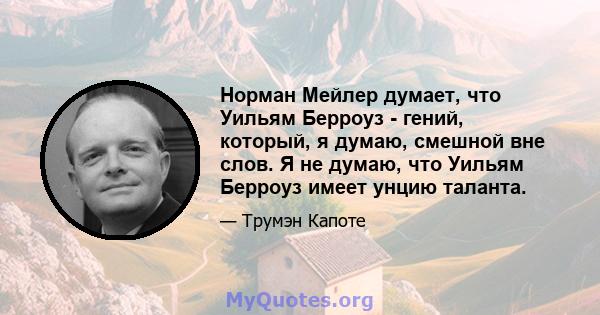 Норман Мейлер думает, что Уильям Берроуз - гений, который, я думаю, смешной вне слов. Я не думаю, что Уильям Берроуз имеет унцию таланта.