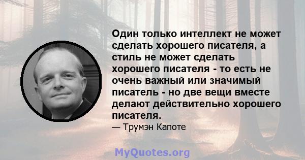 Один только интеллект не может сделать хорошего писателя, а стиль не может сделать хорошего писателя - то есть не очень важный или значимый писатель - но две вещи вместе делают действительно хорошего писателя.