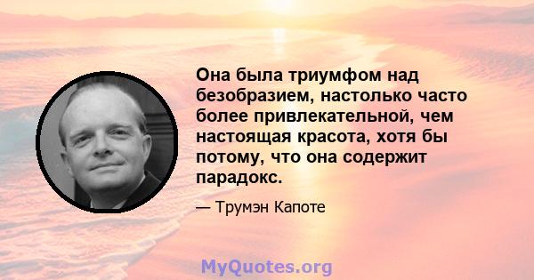 Она была триумфом над безобразием, настолько часто более привлекательной, чем настоящая красота, хотя бы потому, что она содержит парадокс.