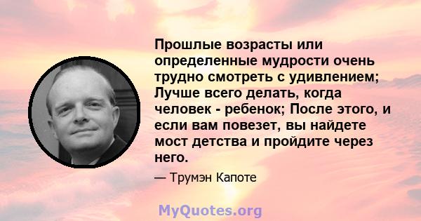 Прошлые возрасты или определенные мудрости очень трудно смотреть с удивлением; Лучше всего делать, когда человек - ребенок; После этого, и если вам повезет, вы найдете мост детства и пройдите через него.