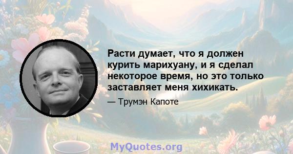 Расти думает, что я должен курить марихуану, и я сделал некоторое время, но это только заставляет меня хихикать.