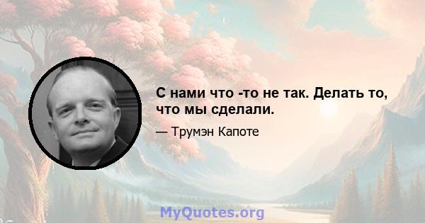 С нами что -то не так. Делать то, что мы сделали.