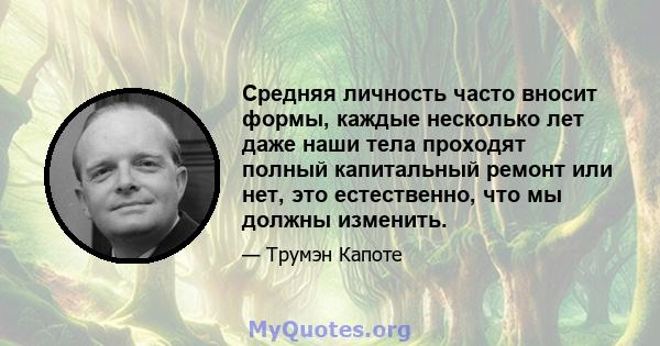 Средняя личность часто вносит формы, каждые несколько лет даже наши тела проходят полный капитальный ремонт или нет, это естественно, что мы должны изменить.