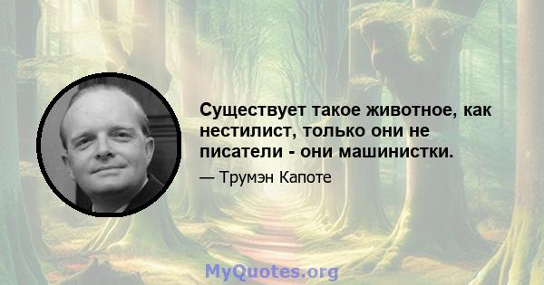 Существует такое животное, как нестилист, только они не писатели - они машинистки.