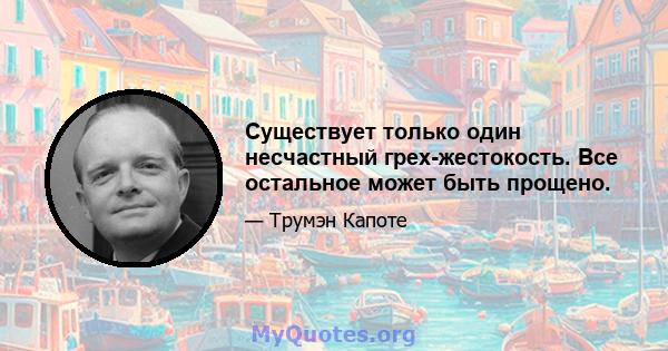 Существует только один несчастный грех-жестокость. Все остальное может быть прощено.