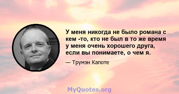 У меня никогда не было романа с кем -то, кто не был в то же время у меня очень хорошего друга, если вы понимаете, о чем я.