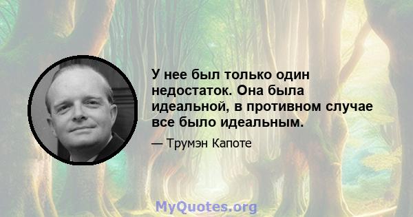 У нее был только один недостаток. Она была идеальной, в противном случае все было идеальным.