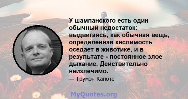 У шампанского есть один обычный недостаток: выдвигаясь, как обычная вещь, определенная кислимость оседает в животике, и в результате - постоянное злое дыхание. Действительно неизлечимо.