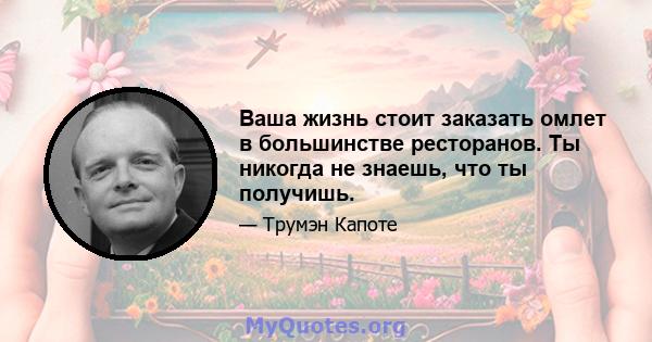 Ваша жизнь стоит заказать омлет в большинстве ресторанов. Ты никогда не знаешь, что ты получишь.