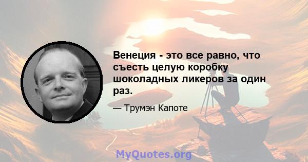 Венеция - это все равно, что съесть целую коробку шоколадных ликеров за один раз.