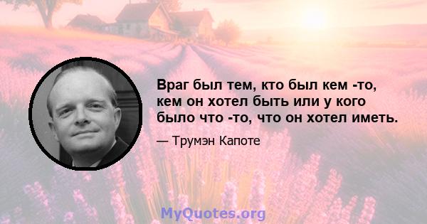 Враг был тем, кто был кем -то, кем он хотел быть или у кого было что -то, что он хотел иметь.