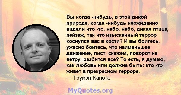 Вы когда -нибудь, в этой дикой природе, когда -нибудь неожиданно видели что -то, небо, небо, дикая птица, пейзаж, так что изысканный террор коснулся вас в кости? И вы боитесь, ужасно боитесь, что наименьшее движение,