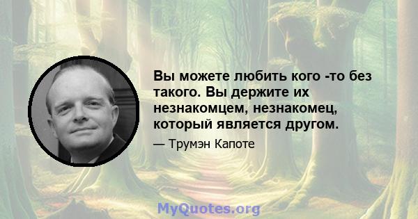 Вы можете любить кого -то без такого. Вы держите их незнакомцем, незнакомец, который является другом.