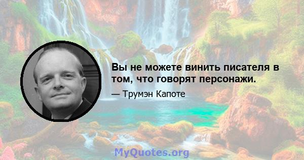 Вы не можете винить писателя в том, что говорят персонажи.