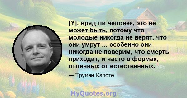 [Y], вряд ли человек, это не может быть, потому что молодые никогда не верят, что они умрут ... особенно они никогда не поверим, что смерть приходит, и часто в формах, отличных от естественных.