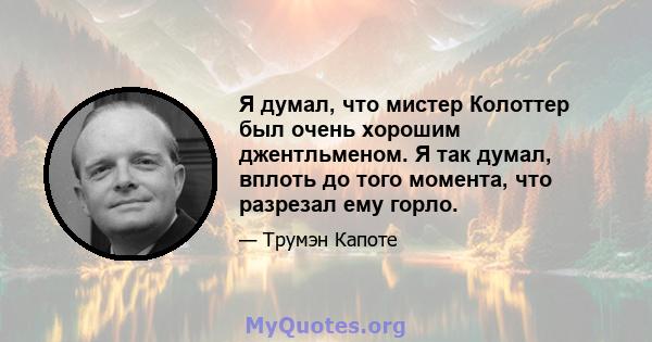 Я думал, что мистер Колоттер был очень хорошим джентльменом. Я так думал, вплоть до того момента, что разрезал ему горло.