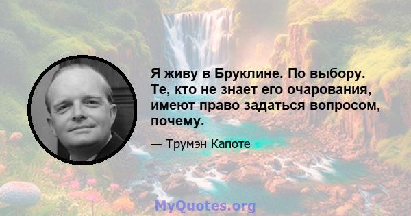 Я живу в Бруклине. По выбору. Те, кто не знает его очарования, имеют право задаться вопросом, почему.