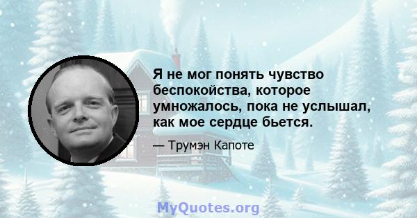 Я не мог понять чувство беспокойства, которое умножалось, пока не услышал, как мое сердце бьется.