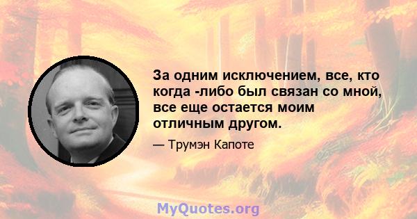 За одним исключением, все, кто когда -либо был связан со мной, все еще остается моим отличным другом.