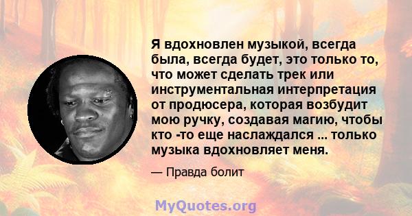 Я вдохновлен музыкой, всегда была, всегда будет, это только то, что может сделать трек или инструментальная интерпретация от продюсера, которая возбудит мою ручку, создавая магию, чтобы кто -то еще наслаждался ...