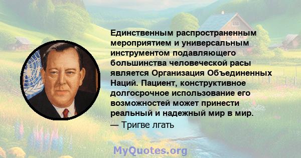 Единственным распространенным мероприятием и универсальным инструментом подавляющего большинства человеческой расы является Организация Объединенных Наций. Пациент, конструктивное долгосрочное использование его