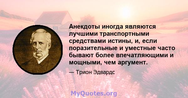 Анекдоты иногда являются лучшими транспортными средствами истины, и, если поразительные и уместные часто бывают более впечатляющими и мощными, чем аргумент.