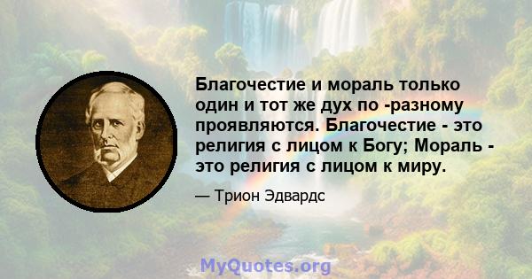 Благочестие и мораль только один и тот же дух по -разному проявляются. Благочестие - это религия с лицом к Богу; Мораль - это религия с лицом к миру.