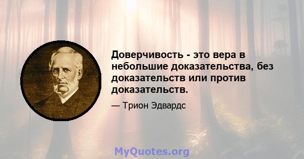 Доверчивость - это вера в небольшие доказательства, без доказательств или против доказательств.