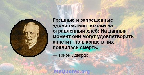 Грешные и запрещенные удовольствия похожи на отравленный хлеб; На данный момент они могут удовлетворить аппетит, но в конце в них появилась смерть.