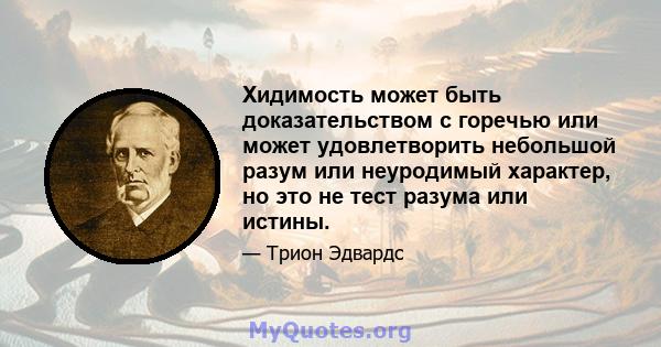 Хидимость может быть доказательством с горечью или может удовлетворить небольшой разум или неуродимый характер, но это не тест разума или истины.