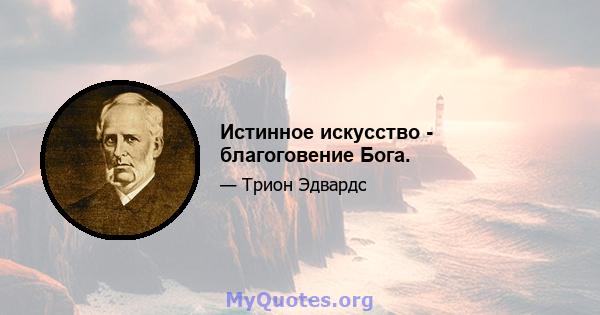 Истинное искусство - благоговение Бога.