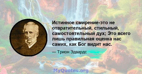 Истинное смирение-это не отвратительный, стильный, самостоятельный дух; Это всего лишь правильная оценка нас самих, как Бог видит нас.