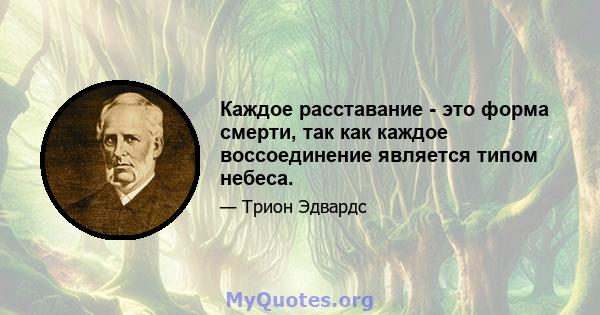 Каждое расставание - это форма смерти, так как каждое воссоединение является типом небеса.