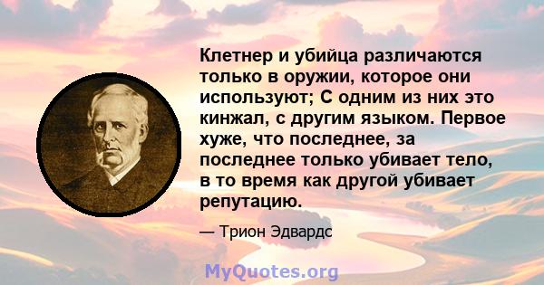 Клетнер и убийца различаются только в оружии, которое они используют; С одним из них это кинжал, с другим языком. Первое хуже, что последнее, за последнее только убивает тело, в то время как другой убивает репутацию.