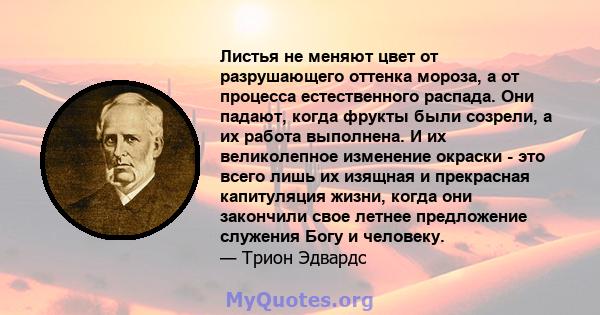 Листья не меняют цвет от разрушающего оттенка мороза, а от процесса естественного распада. Они падают, когда фрукты были созрели, а их работа выполнена. И их великолепное изменение окраски - это всего лишь их изящная и