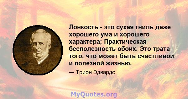 Лонкость - это сухая гниль даже хорошего ума и хорошего характера; Практическая бесполезность обоих. Это трата того, что может быть счастливой и полезной жизнью.