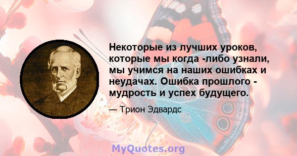 Некоторые из лучших уроков, которые мы когда -либо узнали, мы учимся на наших ошибках и неудачах. Ошибка прошлого - мудрость и успех будущего.