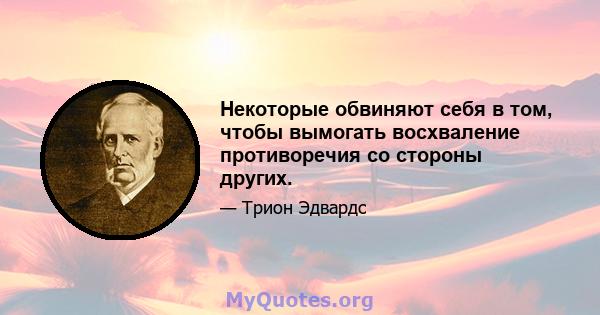 Некоторые обвиняют себя в том, чтобы вымогать восхваление противоречия со стороны других.