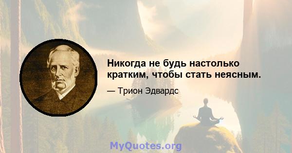 Никогда не будь настолько кратким, чтобы стать неясным.