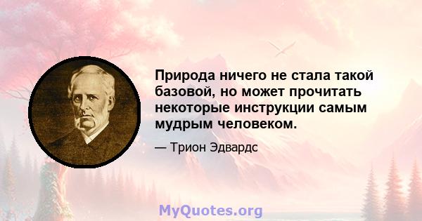 Природа ничего не стала такой базовой, но может прочитать некоторые инструкции самым мудрым человеком.